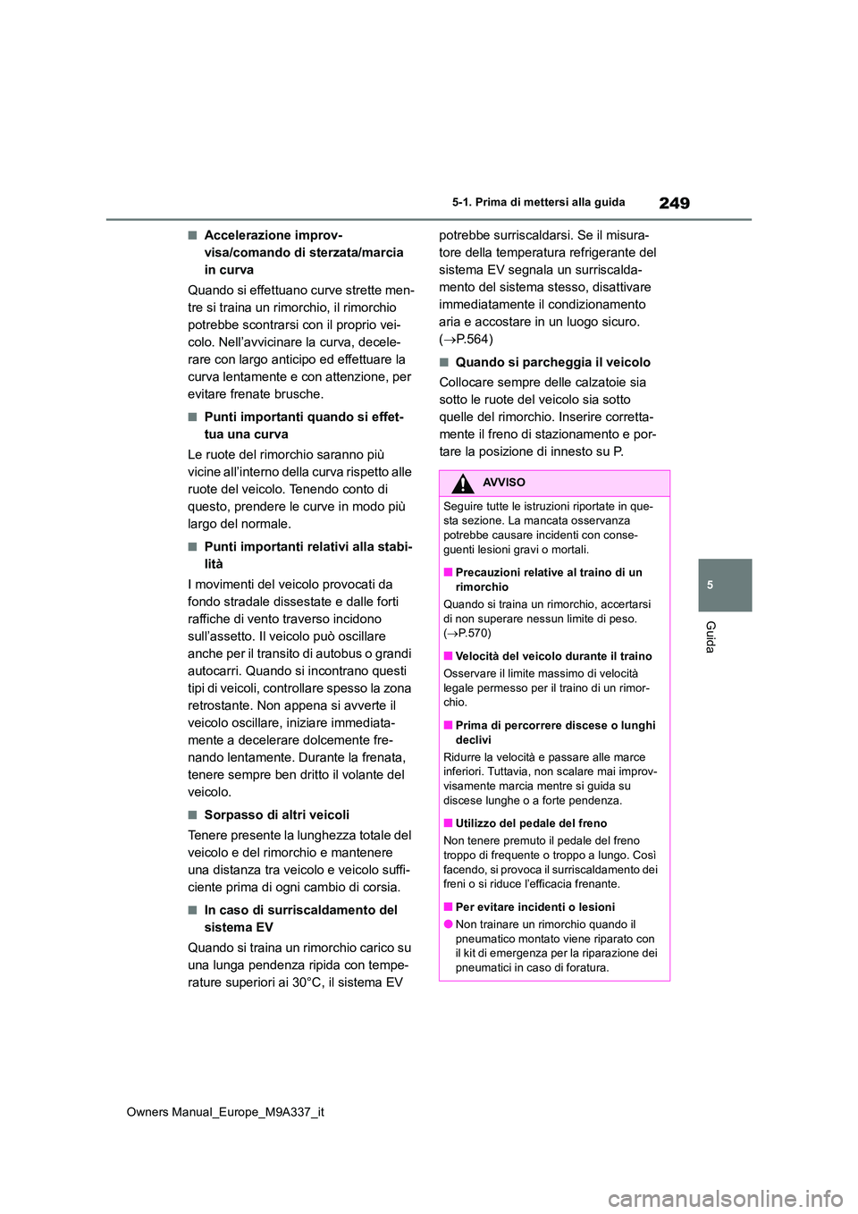 TOYOTA BZ4X 2022 Manuale duso (in Italian) 249
5
Owners Manual_Europe_M9A337_it
5-1. Prima di mettersi alla guida
Guida
■Accelerazione improv-
visa/comando di sterzata/marcia
in curva
Quando si effettuano curve strette men-
tre si traina TOYOTA BZ4X 2022 Manuale duso (in Italian) 249
5
Owners Manual_Europe_M9A337_it
5-1. Prima di mettersi alla guida
Guida
■Accelerazione improv-
visa/comando di sterzata/marcia
in curva
Quando si effettuano curve strette men-
tre si traina
