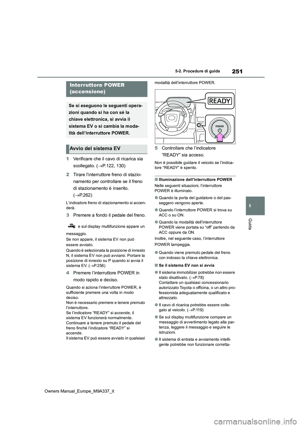 TOYOTA BZ4X 2022 Manuale duso (in Italian) 251
5
Owners Manual_Europe_M9A337_it
5-2. Procedure di guida
Guida
5-2.Pro cedure di gu ida
1Verificare che il cavo di ricarica sia
scollegato. ( P.122, 130)
2 Tirare l’interruttore freno di s TOYOTA BZ4X 2022 Manuale duso (in Italian) 251
5
Owners Manual_Europe_M9A337_it
5-2. Procedure di guida
Guida
5-2.Pro cedure di gu ida
1Verificare che il cavo di ricarica sia
scollegato. ( P.122, 130)
2 Tirare l’interruttore freno di s