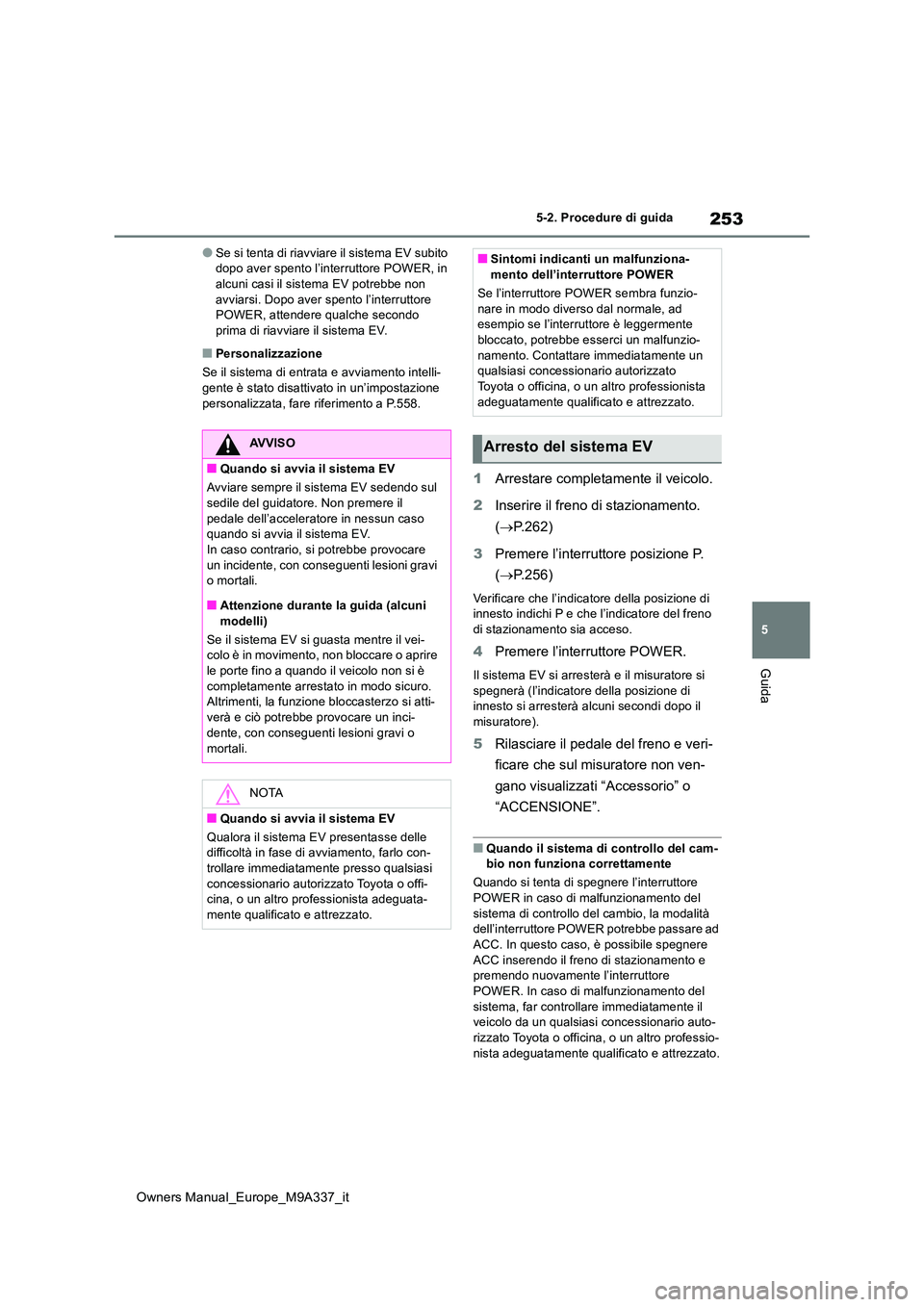 TOYOTA BZ4X 2022 Manuale duso (in Italian) 253
5
Owners Manual_Europe_M9A337_it
5-2. Procedure di guida
Guida
●Se si tenta di riavviare il sistema EV subito dopo aver spento l’interruttore POWER, in alcuni casi il sistema EV potrebbe non TOYOTA BZ4X 2022 Manuale duso (in Italian) 253
5
Owners Manual_Europe_M9A337_it
5-2. Procedure di guida
Guida
●Se si tenta di riavviare il sistema EV subito dopo aver spento l’interruttore POWER, in alcuni casi il sistema EV potrebbe non