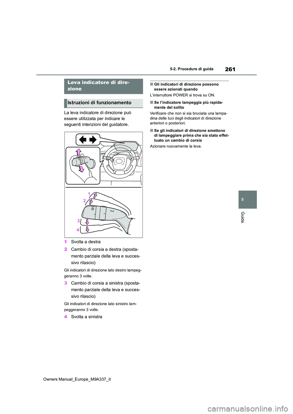 TOYOTA BZ4X 2022  Manuale duso (in Italian) 261
5
Owners Manual_Europe_M9A337_it
5-2. Procedure di guida
Guida
La leva indicatore di direzione può  
essere utilizzata per indicare le 
seguenti intenzioni del guidatore. 
1 Svolta a destra 
2 Ca