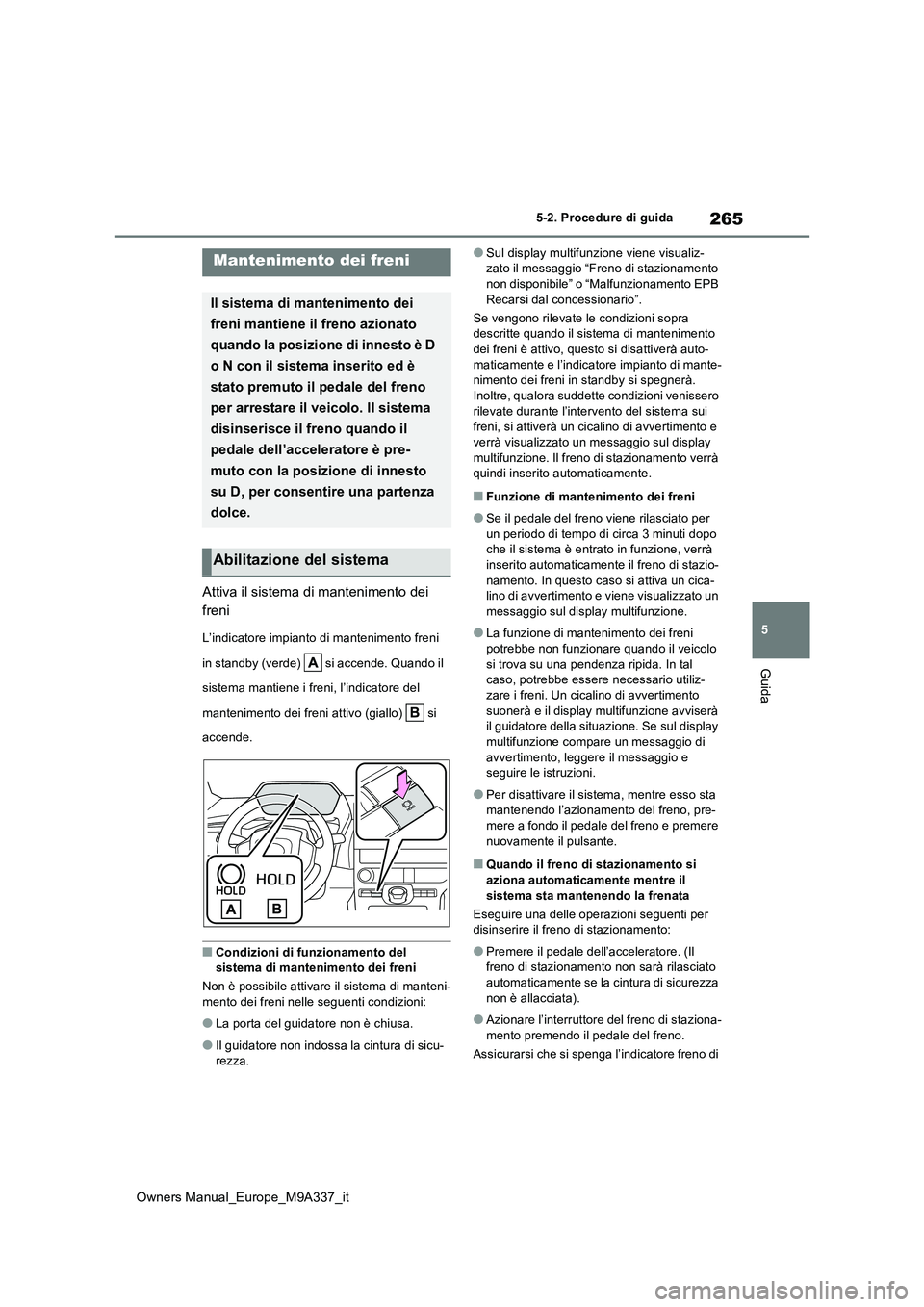 TOYOTA BZ4X 2022  Manuale duso (in Italian) 265
5
Owners Manual_Europe_M9A337_it
5-2. Procedure di guida
Guida
Attiva il sistema di mantenimento dei  
freni
L’indicatore impianto di mantenimento freni  
in standby (verde)   si accende. Quando