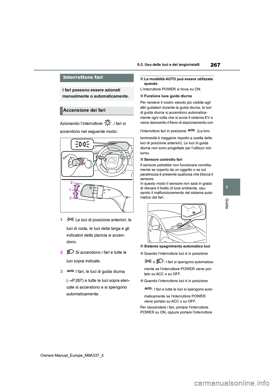 TOYOTA BZ4X 2022  Manuale duso (in Italian) 267
5
Owners Manual_Europe_M9A337_it
5-3. Uso delle luci e dei tergicristalli
Guida
5-3.Uso delle luc i e dei tergicristalli
Azionando l’interruttore  , i fari si  
accendono nel seguente modo: 
1  