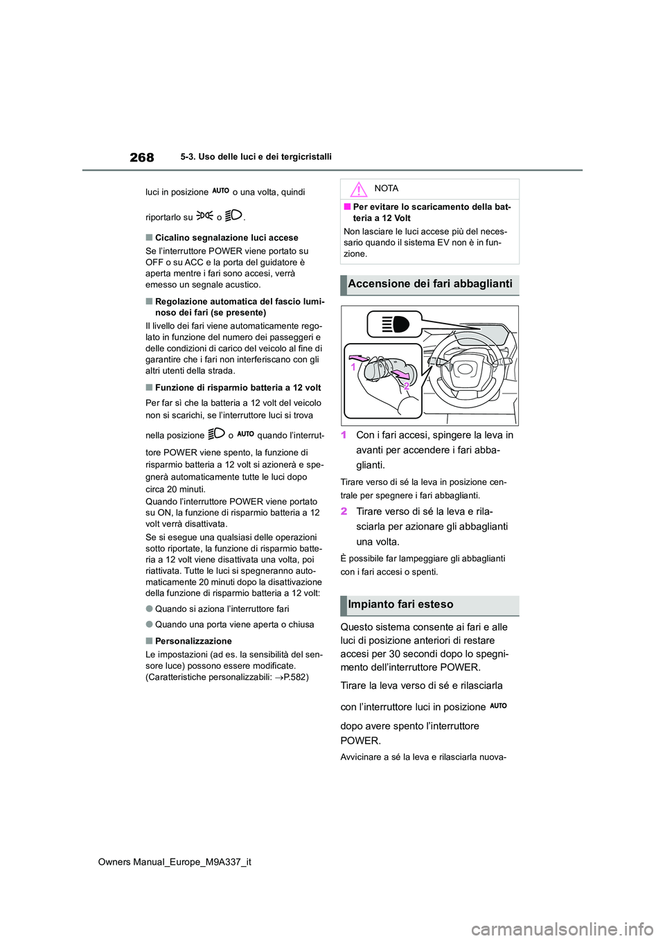 TOYOTA BZ4X 2022  Manuale duso (in Italian) 268
Owners Manual_Europe_M9A337_it
5-3. Uso delle luci e dei tergicristalli 
luci in posizione   o una volta, quindi  
riportarlo su   o  .
■Cicalino segnalazione luci accese 
Se l’interruttore PO