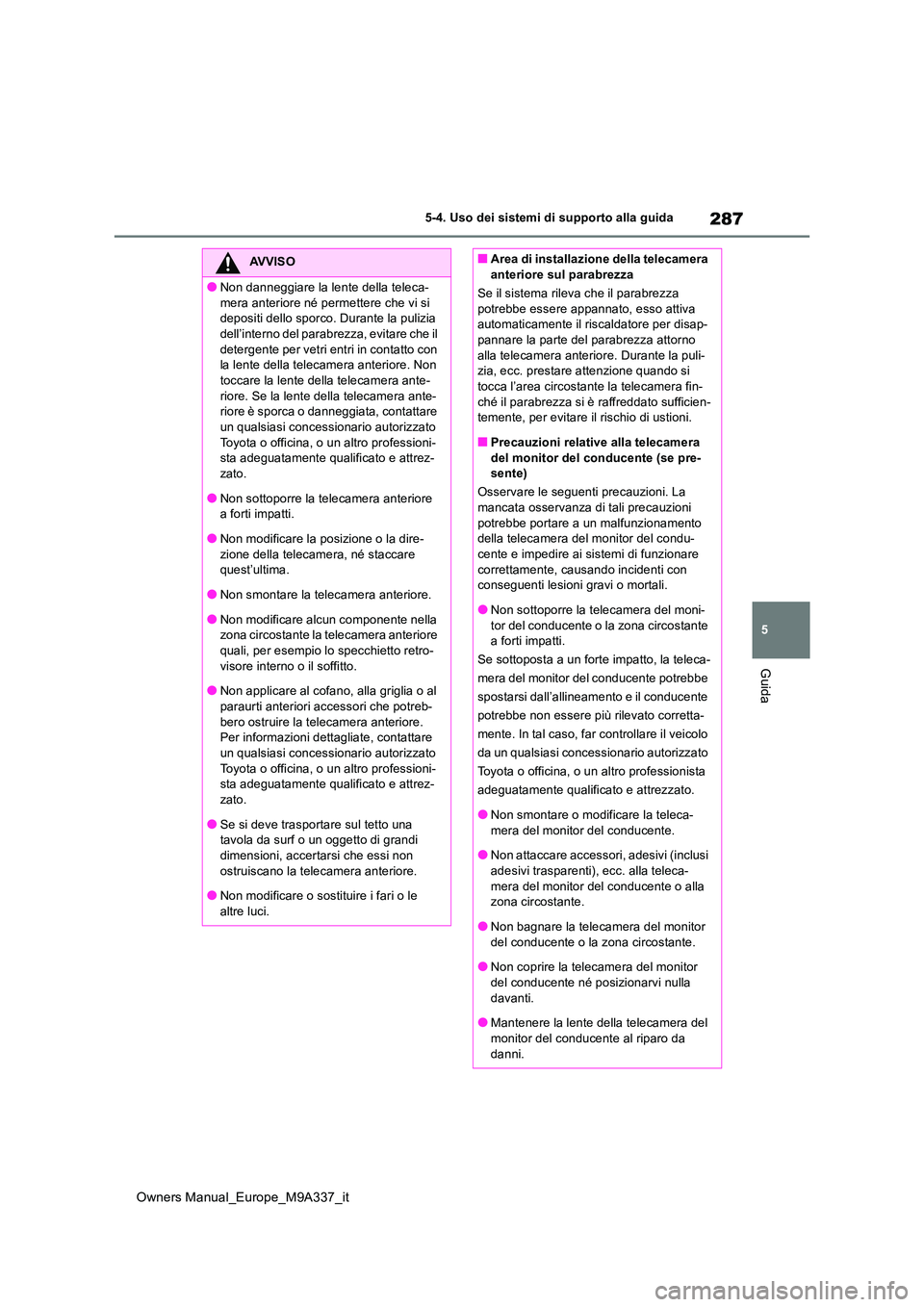 TOYOTA BZ4X 2022  Manuale duso (in Italian) 287
5
Owners Manual_Europe_M9A337_it
5-4. Uso dei sistemi di supporto alla guida
Guida
AVVISO
●Non danneggiare la lente della teleca- 
mera anteriore né permettere che vi si  depositi dello sporco.
