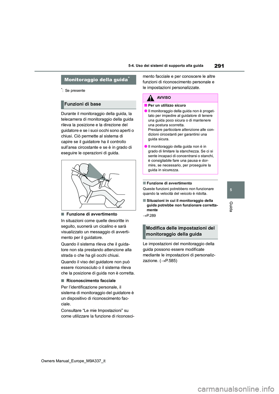 TOYOTA BZ4X 2022 Manuale duso (in Italian) 291
5
Owners Manual_Europe_M9A337_it
5-4. Uso dei sistemi di supporto alla guida
Guida
*: Se presente
Durante il monitoraggio della guida, la
telecamera di monitoraggio della guida
rileva la posizi TOYOTA BZ4X 2022 Manuale duso (in Italian) 291
5
Owners Manual_Europe_M9A337_it
5-4. Uso dei sistemi di supporto alla guida
Guida
*: Se presente
Durante il monitoraggio della guida, la
telecamera di monitoraggio della guida
rileva la posizi