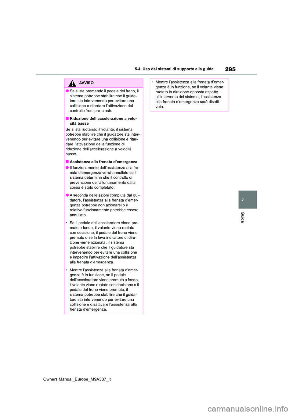 TOYOTA BZ4X 2022 Manuale duso (in Italian) 295
5
Owners Manual_Europe_M9A337_it
5-4. Uso dei sistemi di supporto alla guida
Guida
AVVISO
●Se si sta premendo il pedale del freno, il
sistema potrebbe stabilire che il guida- tore sta interven TOYOTA BZ4X 2022 Manuale duso (in Italian) 295
5
Owners Manual_Europe_M9A337_it
5-4. Uso dei sistemi di supporto alla guida
Guida
AVVISO
●Se si sta premendo il pedale del freno, il
sistema potrebbe stabilire che il guida- tore sta interven