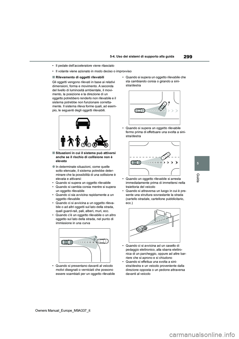TOYOTA BZ4X 2022  Manuale duso (in Italian) 299
5
Owners Manual_Europe_M9A337_it
5-4. Uso dei sistemi di supporto alla guida
Guida
• Il pedale dell’acceleratore viene rilasciato 
• Il volante viene azionato in modo deciso o improvviso
■