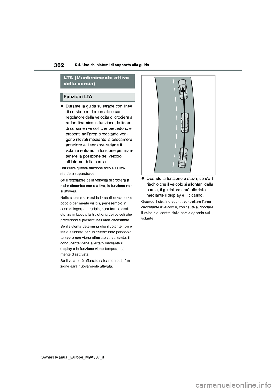 TOYOTA BZ4X 2022  Manuale duso (in Italian) 302
Owners Manual_Europe_M9A337_it
5-4. Uso dei sistemi di supporto alla guida
Durante la guida su strade con linee  
di corsia ben demarcate e con il 
regolatore della velocità di crociera a 
rad