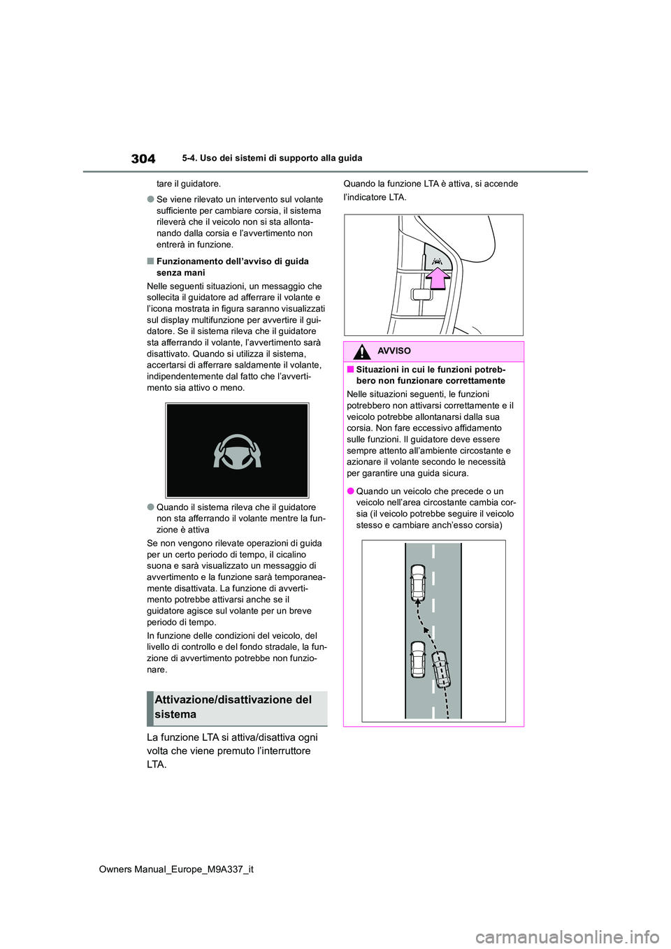 TOYOTA BZ4X 2022  Manuale duso (in Italian) 304
Owners Manual_Europe_M9A337_it
5-4. Uso dei sistemi di supporto alla guida 
tare il guidatore.
●Se viene rilevato un intervento sul volante  
sufficiente per cambiare corsia, il sistema  rilever