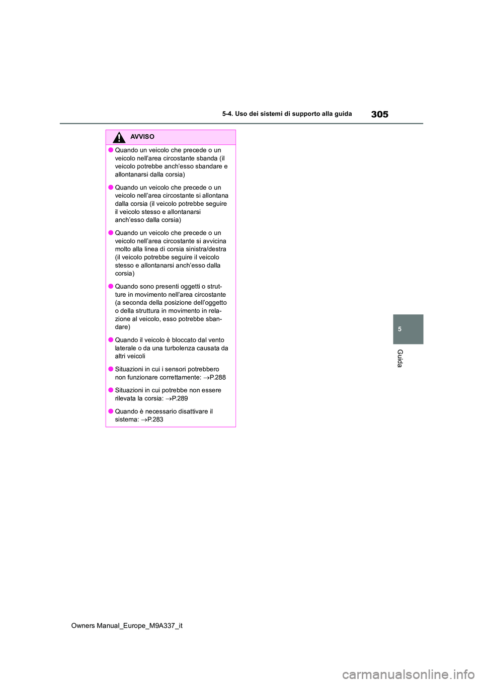 TOYOTA BZ4X 2022  Manuale duso (in Italian) 305
5
Owners Manual_Europe_M9A337_it
5-4. Uso dei sistemi di supporto alla guida
Guida
AVVISO
●Quando un veicolo che precede o un  
veicolo nell’area circostante sbanda (il  veicolo potrebbe anch