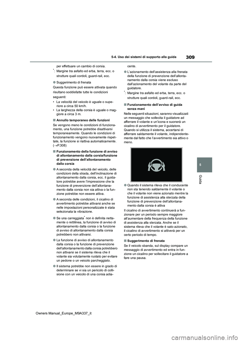 TOYOTA BZ4X 2022  Manuale duso (in Italian) 309
5
Owners Manual_Europe_M9A337_it
5-4. Uso dei sistemi di supporto alla guida
Guida
per effettuare un cambio di corsia.*: Margine tra asfalto ed erba, terra, ecc. o  
strutture quali cordoli, guard