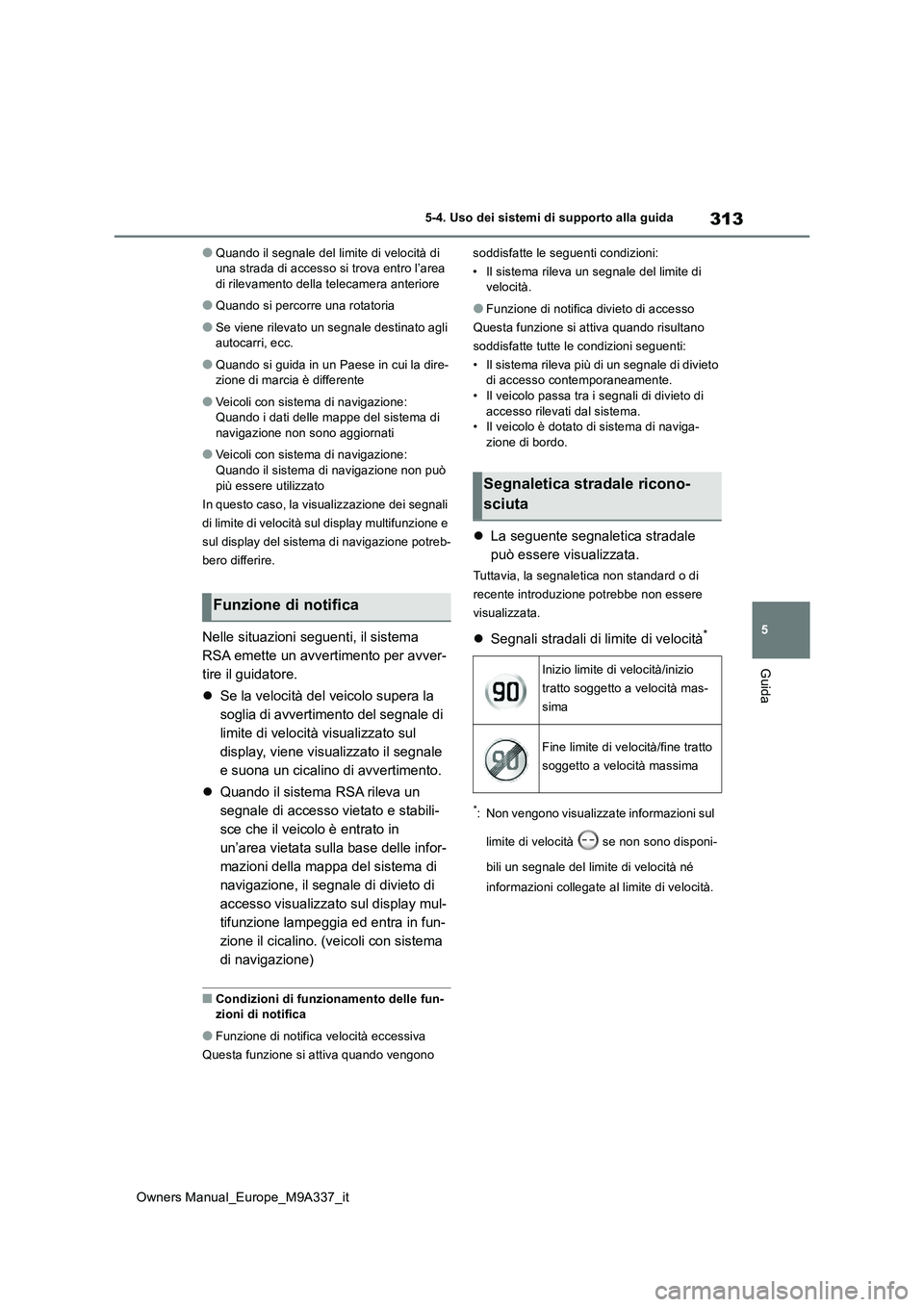 TOYOTA BZ4X 2022  Manuale duso (in Italian) 313
5
Owners Manual_Europe_M9A337_it
5-4. Uso dei sistemi di supporto alla guida
Guida
●Quando il segnale del limite di velocità di  una strada di accesso si trova entro l’area di rilevamento del