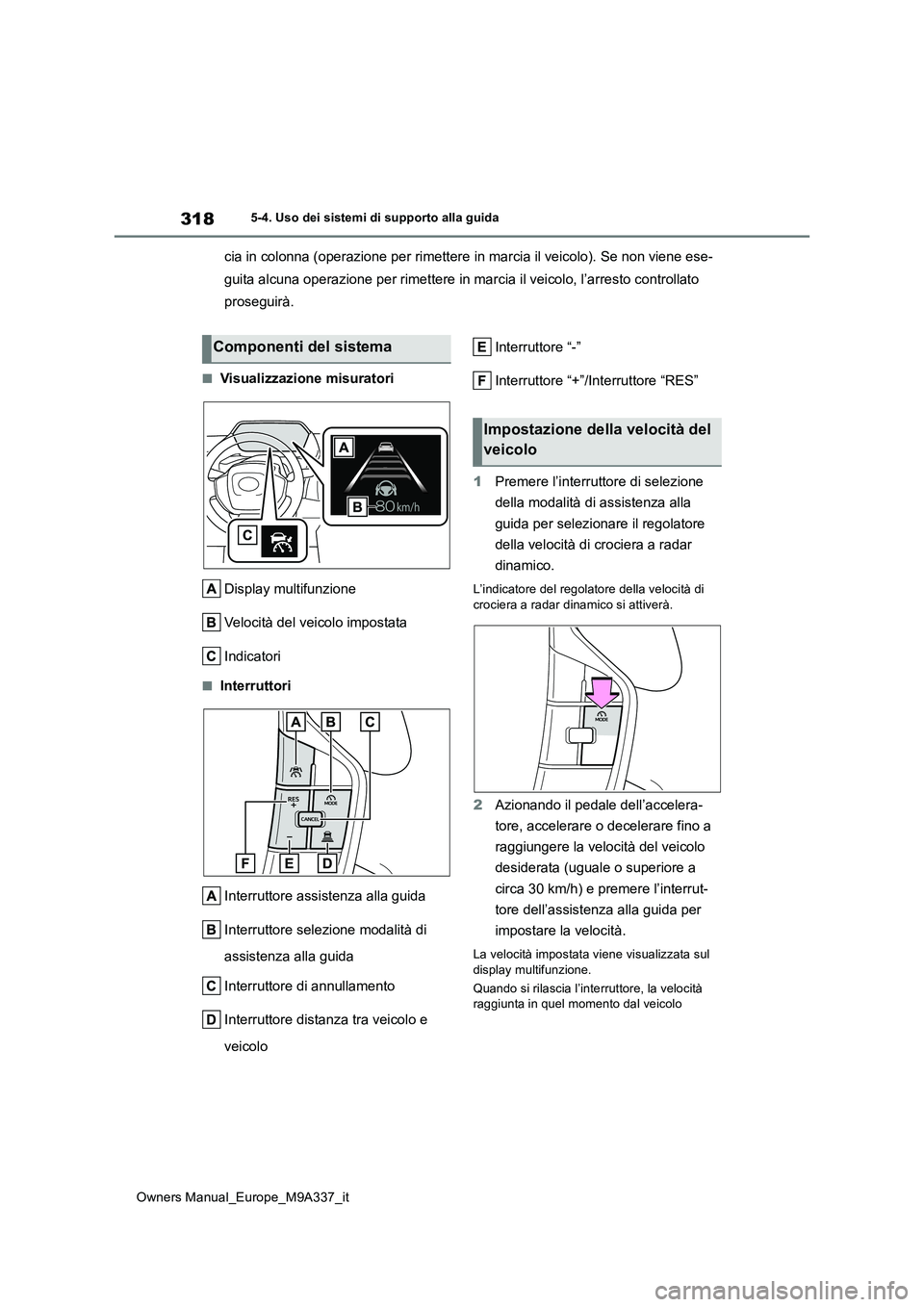 TOYOTA BZ4X 2022  Manuale duso (in Italian) 318
Owners Manual_Europe_M9A337_it
5-4. Uso dei sistemi di supporto alla guida
cia in colonna (operazione per rimettere in marcia il veicolo). Se non viene ese- 
guita alcuna operazione per rimettere 