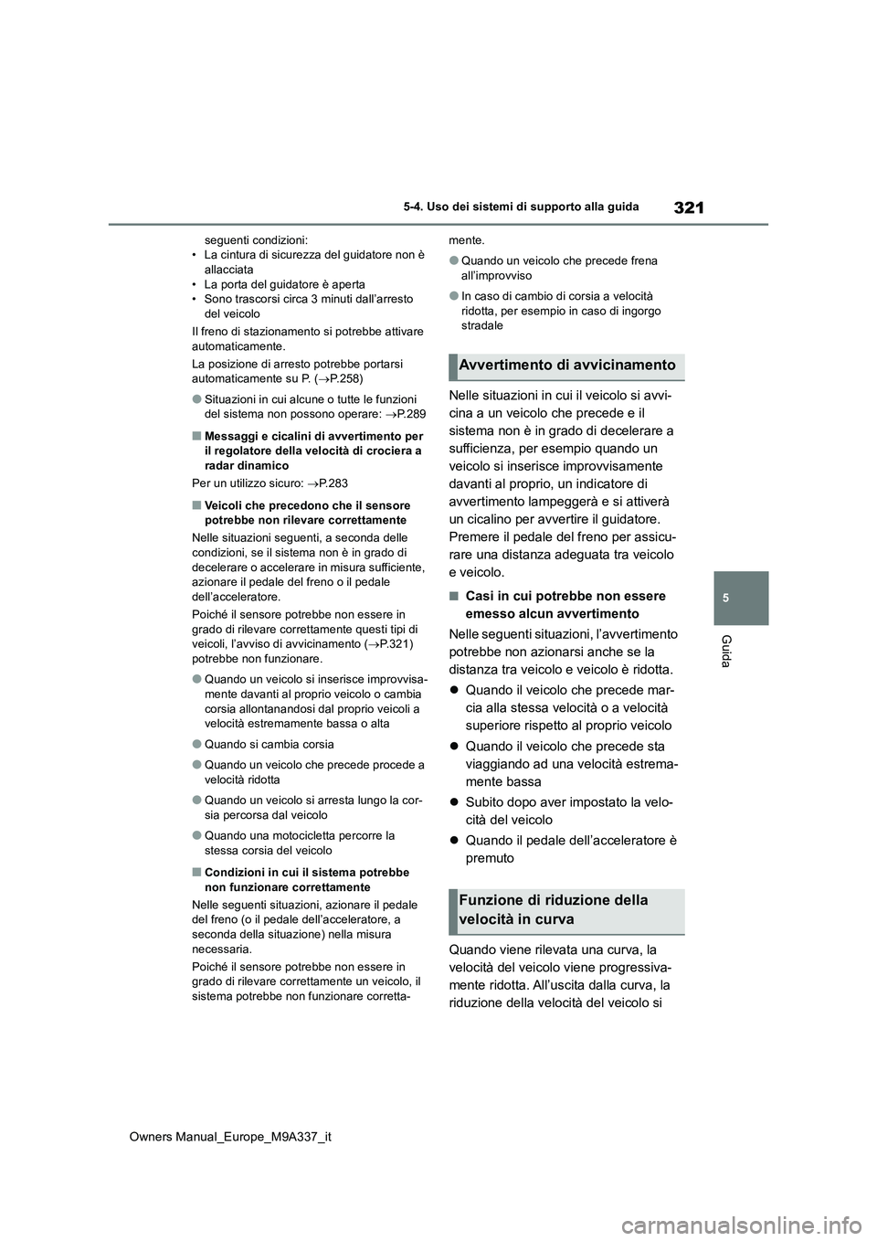 TOYOTA BZ4X 2022 Manuale duso (in Italian) 321
5
Owners Manual_Europe_M9A337_it
5-4. Uso dei sistemi di supporto alla guida
Guida
seguenti condizioni: • La cintura di sicurezza del guidatore non è allacciata
• La porta del guidatore è a TOYOTA BZ4X 2022 Manuale duso (in Italian) 321
5
Owners Manual_Europe_M9A337_it
5-4. Uso dei sistemi di supporto alla guida
Guida
seguenti condizioni: • La cintura di sicurezza del guidatore non è allacciata
• La porta del guidatore è a