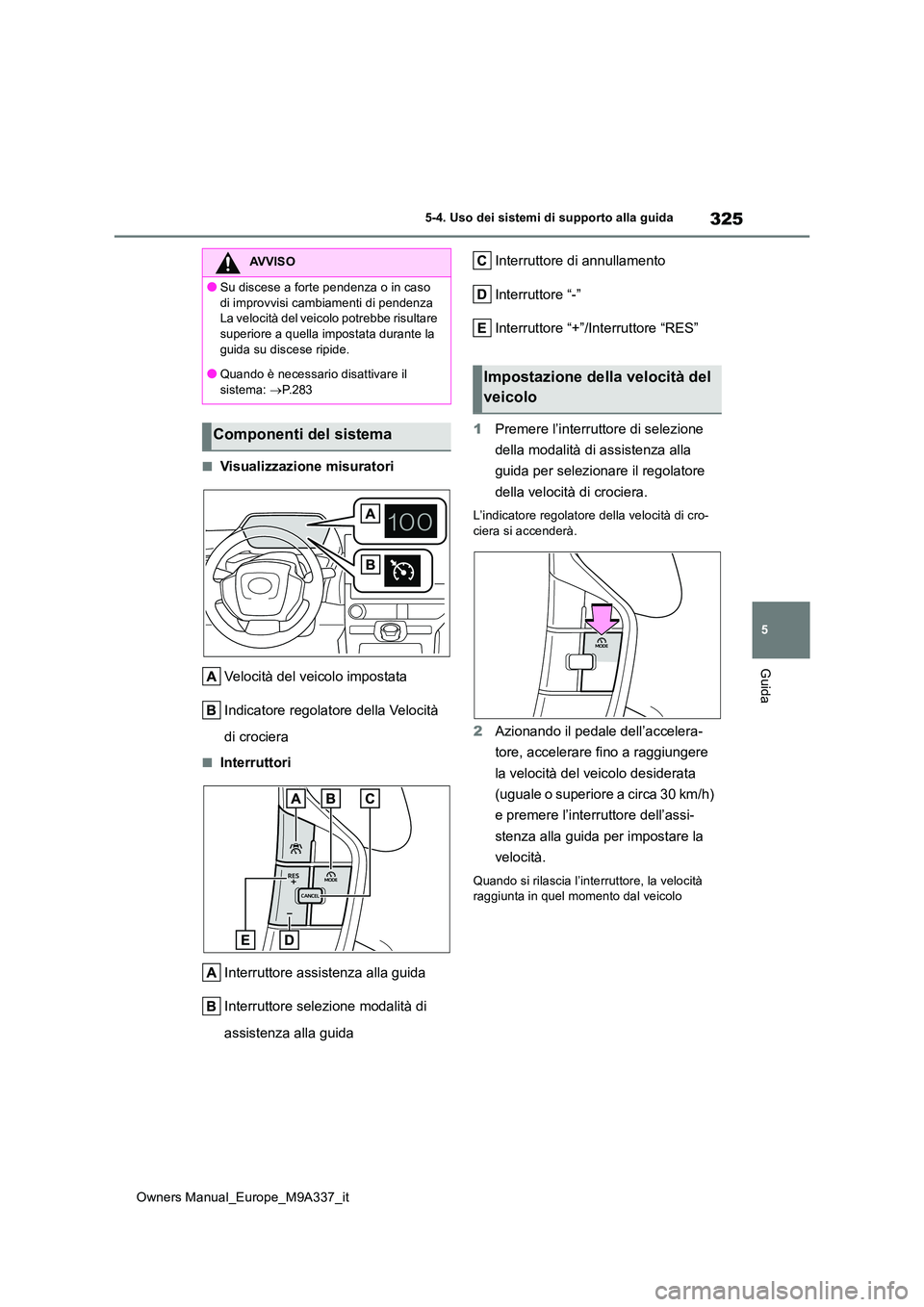 TOYOTA BZ4X 2022 Manuale duso (in Italian) 325
5
Owners Manual_Europe_M9A337_it
5-4. Uso dei sistemi di supporto alla guida
Guida
■Visualizzazione misuratori
Velocità del veicolo impostata
Indicatore regolatore della Velocità
di crocie TOYOTA BZ4X 2022 Manuale duso (in Italian) 325
5
Owners Manual_Europe_M9A337_it
5-4. Uso dei sistemi di supporto alla guida
Guida
■Visualizzazione misuratori
Velocità del veicolo impostata
Indicatore regolatore della Velocità
di crocie