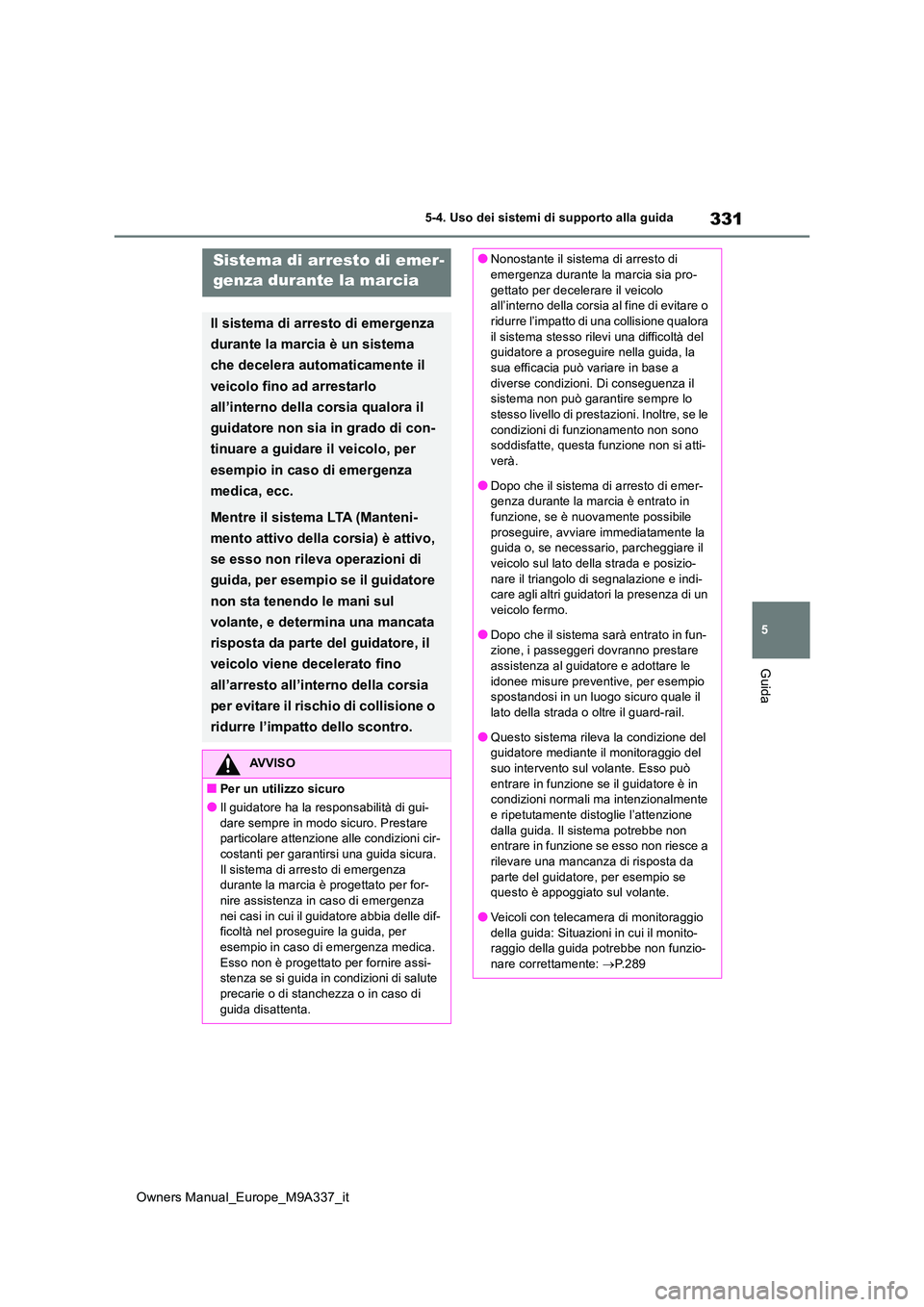 TOYOTA BZ4X 2022 Manuale duso (in Italian) 331
5
Owners Manual_Europe_M9A337_it
5-4. Uso dei sistemi di supporto alla guida
Guida
Sistema di arresto di emer -
genza durante la marcia
Il sistema di arresto di emergenza
durante la marcia è u TOYOTA BZ4X 2022 Manuale duso (in Italian) 331
5
Owners Manual_Europe_M9A337_it
5-4. Uso dei sistemi di supporto alla guida
Guida
Sistema di arresto di emer -
genza durante la marcia
Il sistema di arresto di emergenza
durante la marcia è u