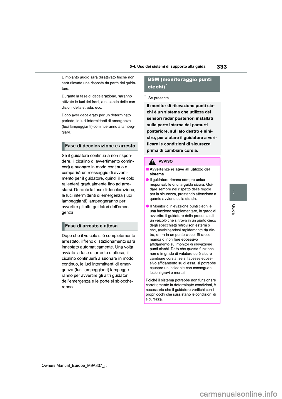 TOYOTA BZ4X 2022 Manuale duso (in Italian) 333
5
Owners Manual_Europe_M9A337_it
5-4. Uso dei sistemi di supporto alla guida
Guida
L’impianto audio sarà disattivato finché non
sarà rilevata una risposta da parte del guida-
tore.
Durante TOYOTA BZ4X 2022 Manuale duso (in Italian) 333
5
Owners Manual_Europe_M9A337_it
5-4. Uso dei sistemi di supporto alla guida
Guida
L’impianto audio sarà disattivato finché non
sarà rilevata una risposta da parte del guida-
tore.
Durante