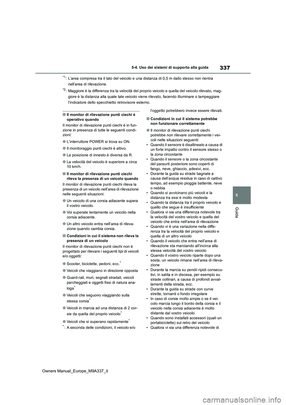 TOYOTA BZ4X 2022 Manuale duso (in Italian) 337
5
Owners Manual_Europe_M9A337_it
5-4. Uso dei sistemi di supporto alla guida
Guida
*1: L’area compresa tra il lato del veicolo e una distanza di 0,5 m dallo stesso non rientra
nell’area di r TOYOTA BZ4X 2022 Manuale duso (in Italian) 337
5
Owners Manual_Europe_M9A337_it
5-4. Uso dei sistemi di supporto alla guida
Guida
*1: L’area compresa tra il lato del veicolo e una distanza di 0,5 m dallo stesso non rientra
nell’area di r