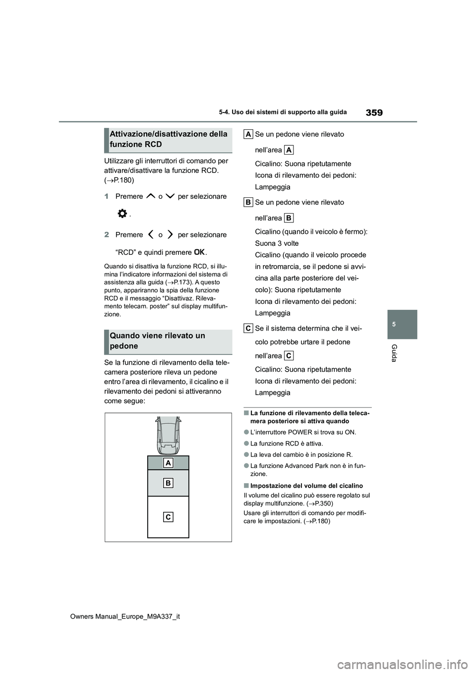 TOYOTA BZ4X 2022  Manuale duso (in Italian) 359
5
Owners Manual_Europe_M9A337_it
5-4. Uso dei sistemi di supporto alla guida
Guida
Utilizzare gli interruttori di comando per  
attivare/disattivare la funzione RCD. 
( P.180) 
1 Premere   o   