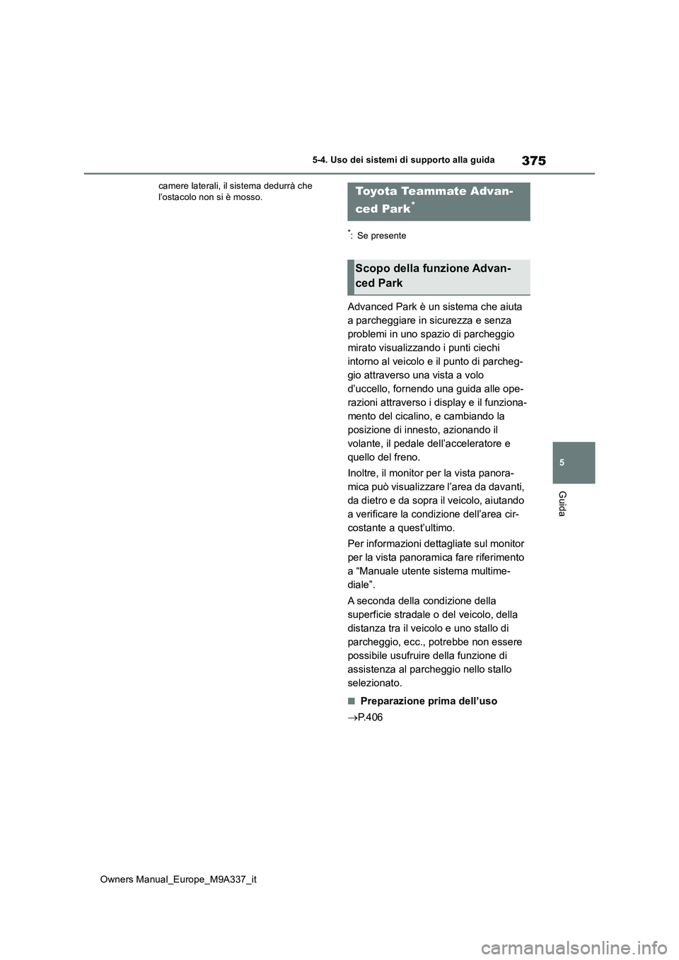 TOYOTA BZ4X 2022  Manuale duso (in Italian) 375
5
Owners Manual_Europe_M9A337_it
5-4. Uso dei sistemi di supporto alla guida
Guida
camere laterali, il sistema dedurrà che  l’ostacolo non si è mosso.
*: Se presente
Advanced Park è un sistem