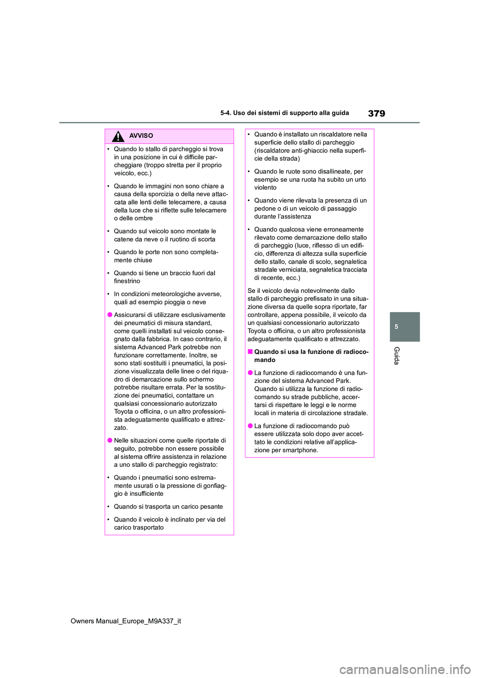 TOYOTA BZ4X 2022  Manuale duso (in Italian) 379
5
Owners Manual_Europe_M9A337_it
5-4. Uso dei sistemi di supporto alla guida
Guida
AVVISO
�