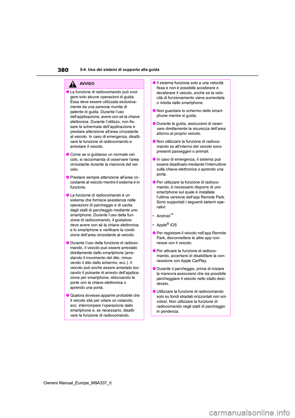 TOYOTA BZ4X 2022  Manuale duso (in Italian) 380
Owners Manual_Europe_M9A337_it
5-4. Uso dei sistemi di supporto alla guida
AVVISO
●La funzione di radiocomando può svol- 
gere solo alcune operazioni di guida.  Essa deve essere utilizzata escl