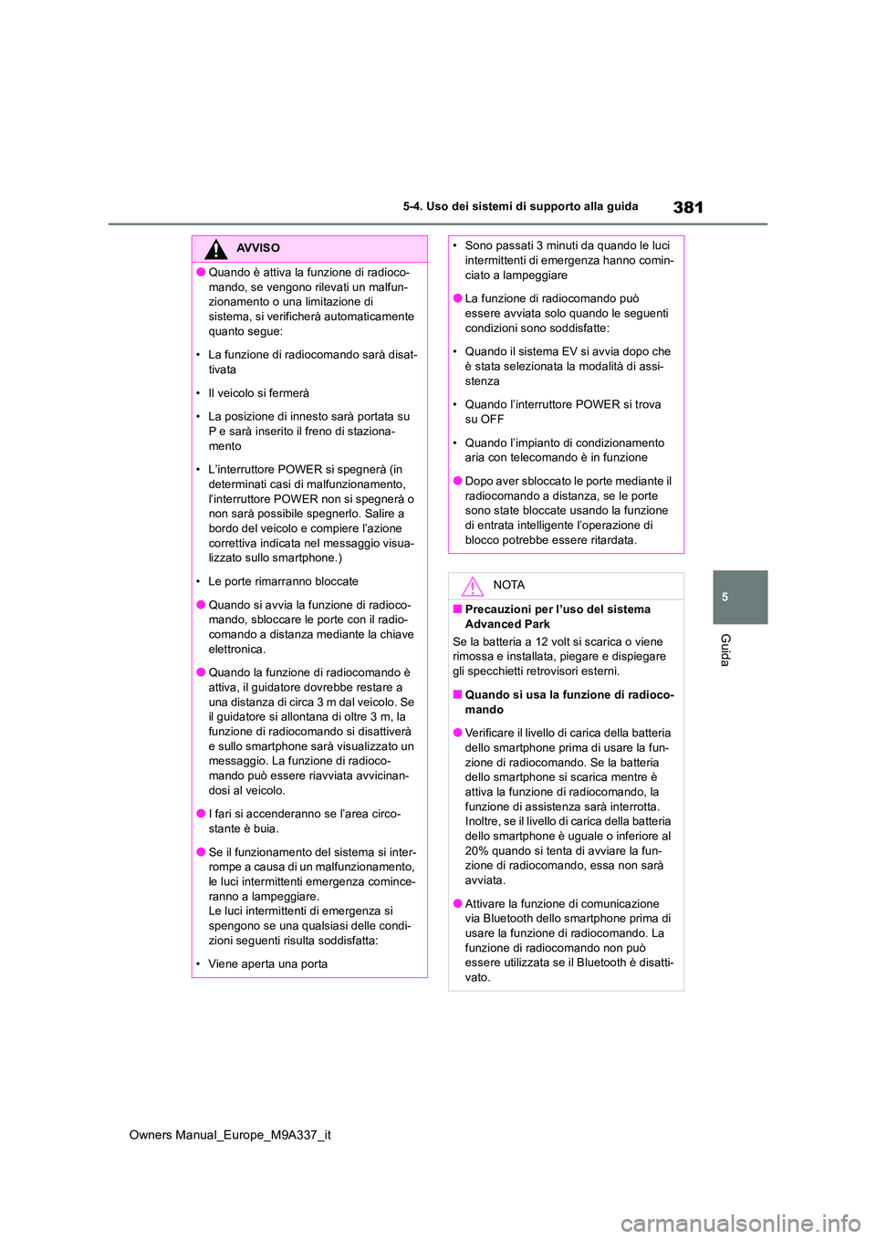 TOYOTA BZ4X 2022  Manuale duso (in Italian) 381
5
Owners Manual_Europe_M9A337_it
5-4. Uso dei sistemi di supporto alla guida
Guida
AVVISO
●Quando è attiva la funzione di radioco- 
mando, se vengono rilevati un malfun- zionamento o una limita