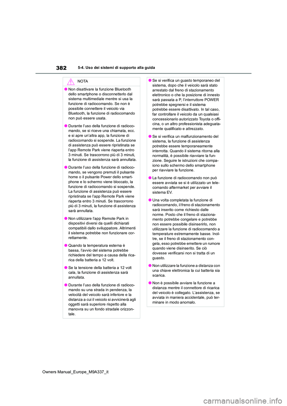 TOYOTA BZ4X 2022  Manuale duso (in Italian) 382
Owners Manual_Europe_M9A337_it
5-4. Uso dei sistemi di supporto alla guida
NOTA
●Non disattivare la funzione Bluetooth  
dello smartphone o disconnetterlo dal  sistema multimediale mentre si usa