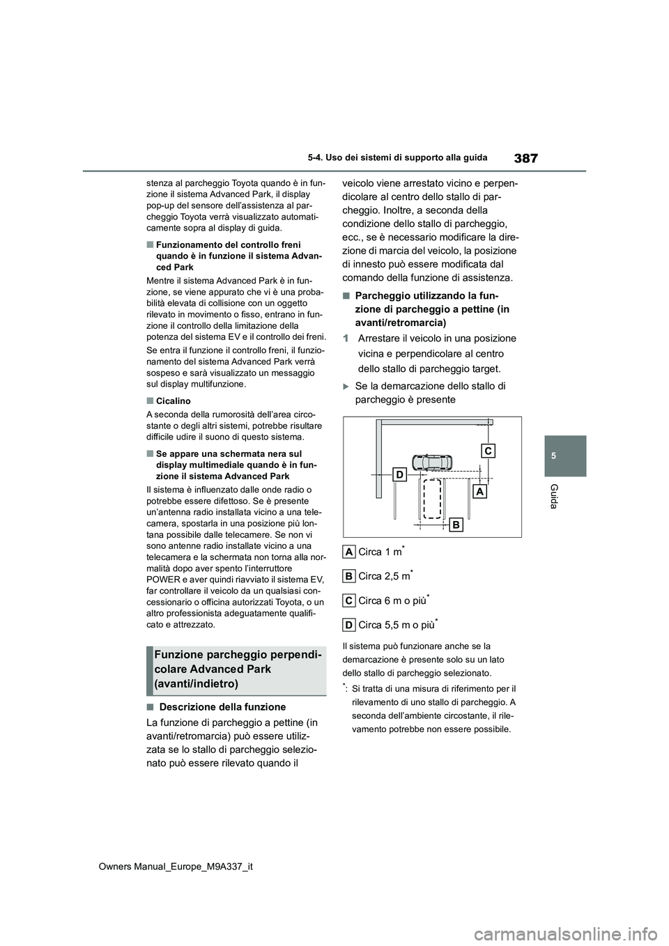 TOYOTA BZ4X 2022  Manuale duso (in Italian) 387
5
Owners Manual_Europe_M9A337_it
5-4. Uso dei sistemi di supporto alla guida
Guida
stenza al parcheggio Toyota quando è in fun- zione il sistema Advanced Park, il display pop-up del sensore dell