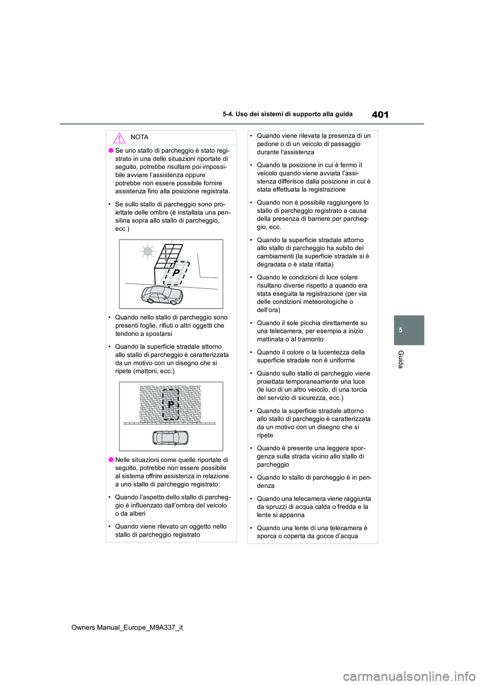 TOYOTA BZ4X 2022  Manuale duso (in Italian) 401
5
Owners Manual_Europe_M9A337_it
5-4. Uso dei sistemi di supporto alla guida
Guida
NOTA
●Se uno stallo di parcheggio è stato regi- 
strato in una delle situazioni riportate di  seguito, potrebb