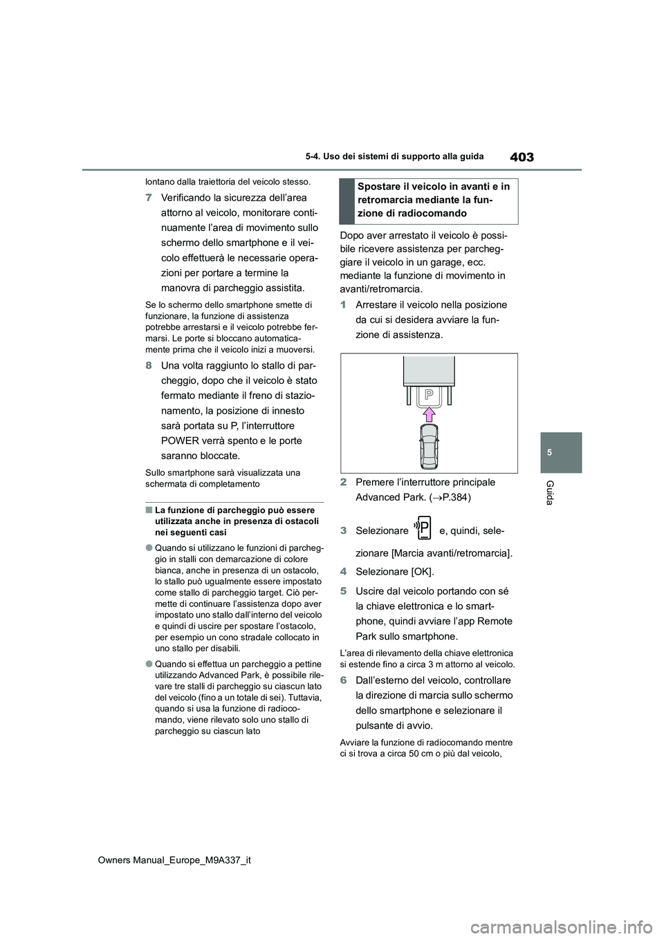 TOYOTA BZ4X 2022  Manuale duso (in Italian) 403
5
Owners Manual_Europe_M9A337_it
5-4. Uso dei sistemi di supporto alla guida
Guida
lontano dalla traiettoria del veicolo stesso.
7Verificando la sicurezza dell’area  
attorno al veicolo, monitor