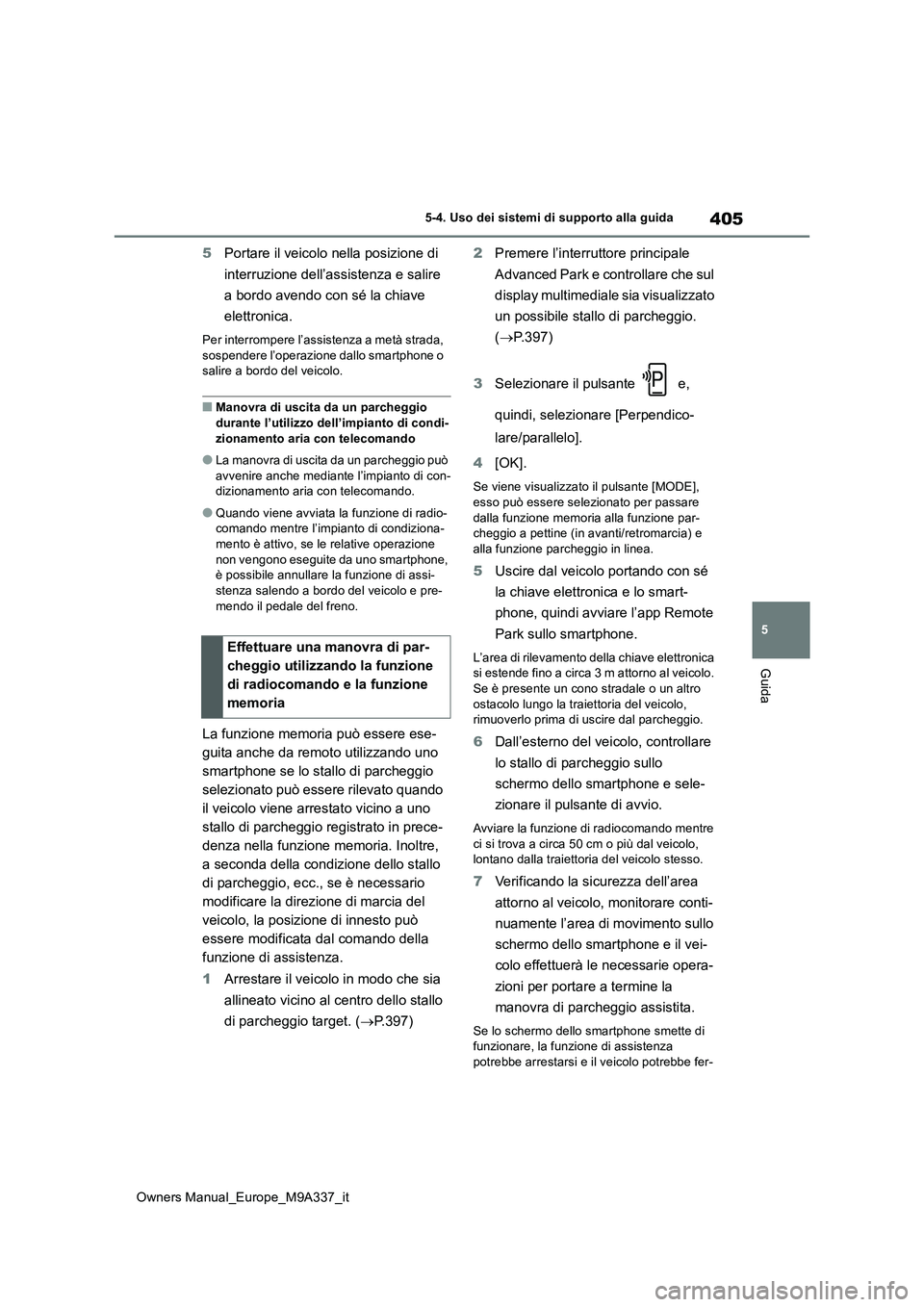 TOYOTA BZ4X 2022  Manuale duso (in Italian) 405
5
Owners Manual_Europe_M9A337_it
5-4. Uso dei sistemi di supporto alla guida
Guida
5Portare il veicolo nella posizione di  
interruzione dell’assistenza e salire  
a bordo avendo con sé la chia