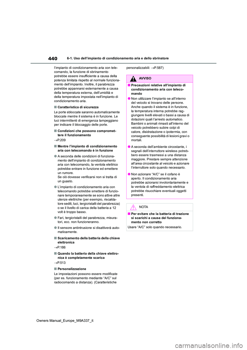 TOYOTA BZ4X 2022  Manuale duso (in Italian) 440
Owners Manual_Europe_M9A337_it
6-1. Uso dell’impianto di condizionamento aria e dello sbrinatore 
l’impianto di condizionamento aria con tele- comando, la funzione di sbrinamento potrebbe esse
