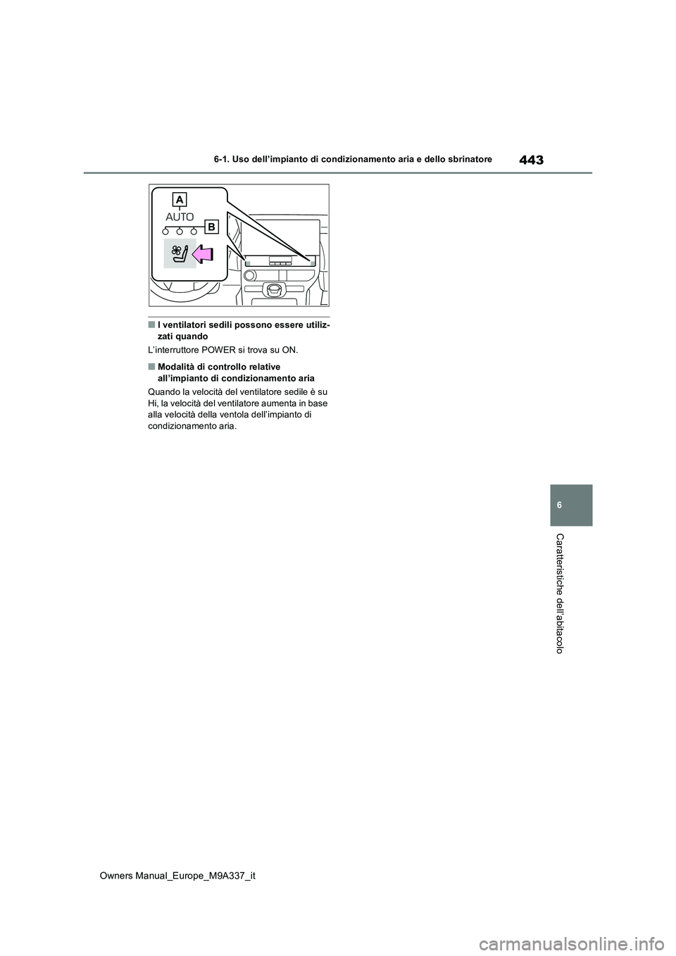 TOYOTA BZ4X 2022  Manuale duso (in Italian) 443
6
Owners Manual_Europe_M9A337_it
6-1. Uso dell’impianto di condizionamento aria e dello sbrinatore
Caratteristiche dell’abitacolo
■I ventilatori sedili possono essere utiliz- zati quando 
L