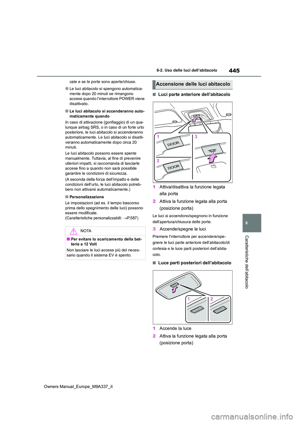TOYOTA BZ4X 2022  Manuale duso (in Italian) 445
6
Owners Manual_Europe_M9A337_it
6-2. Uso delle luci dell’abitacolo
Caratteristiche dell’abitacolo
cate e se le porte sono aperte/chiuse.
●Le luci abitacolo si spengono automatica- 
mente do