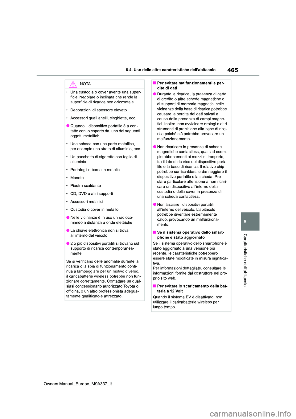 TOYOTA BZ4X 2022  Manuale duso (in Italian) 465
6
Owners Manual_Europe_M9A337_it
6-4. Uso delle altre caratteristiche dell’abitacolo
Caratteristiche dell’abitacolo
NOTA
• Una custodia o cover avente una super- 
ficie irregolare o inclinat