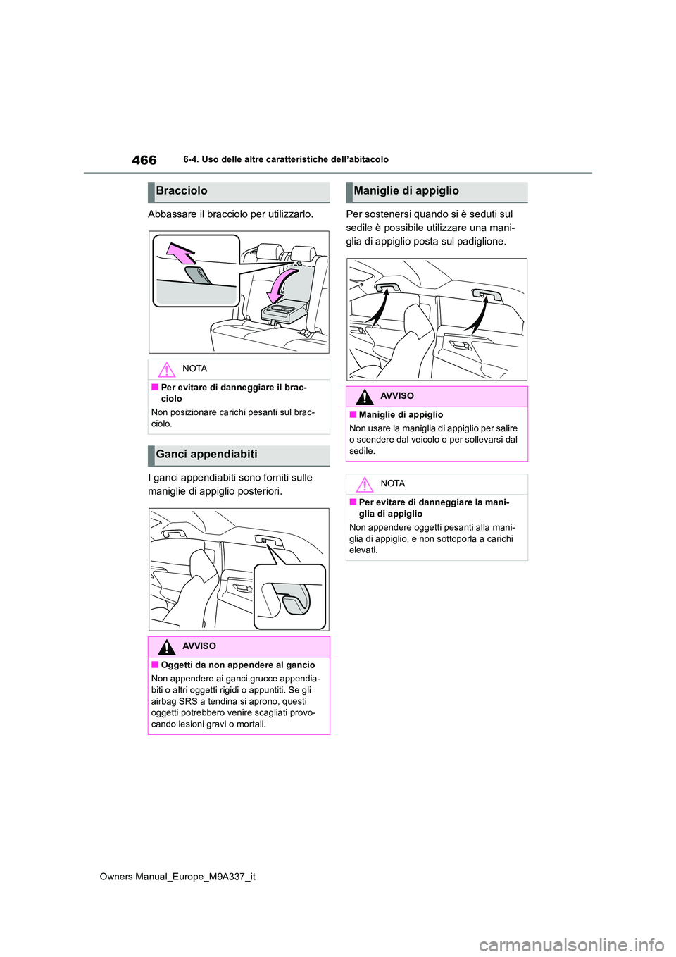 TOYOTA BZ4X 2022  Manuale duso (in Italian) 466
Owners Manual_Europe_M9A337_it
6-4. Uso delle altre caratteristiche dell’abitacolo
Abbassare il bracciolo per utilizzarlo. 
I ganci appendiabiti sono forniti sulle  
maniglie di appiglio posteri