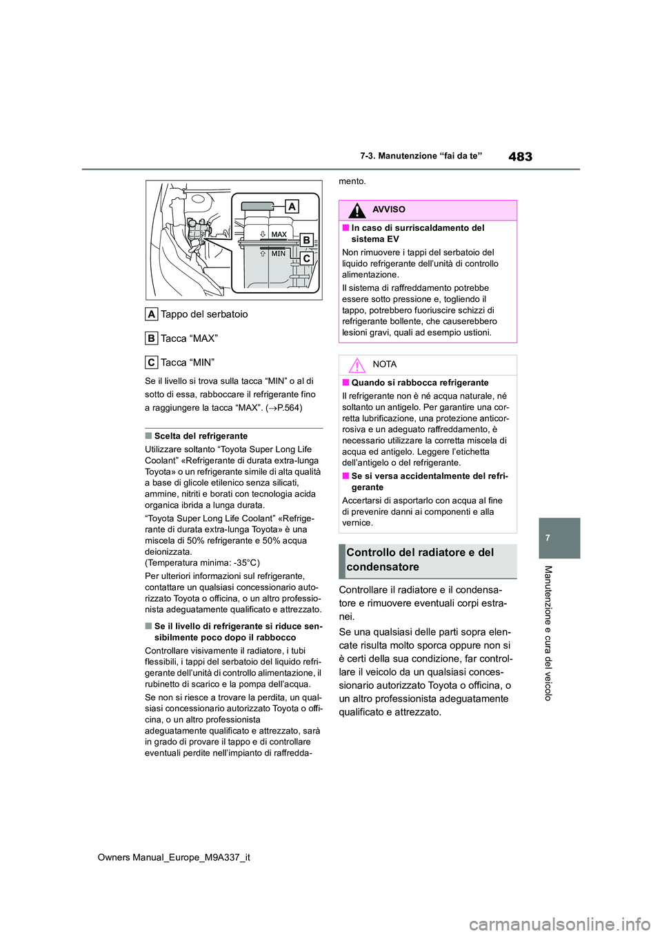 TOYOTA BZ4X 2022  Manuale duso (in Italian) 483
7
Owners Manual_Europe_M9A337_it
7-3. Manutenzione “fai da te”
Manutenzione e cura del veicolo
Tappo del serbatoio 
Tacca “MAX”
Ta c c a   “ M I N ”
Se il livello si trova sulla tacca 