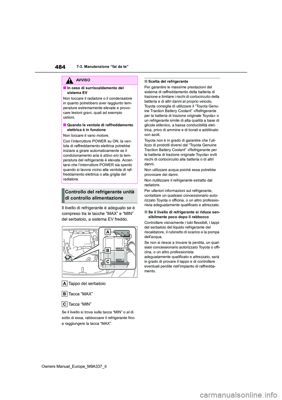 TOYOTA BZ4X 2022  Manuale duso (in Italian) 484
Owners Manual_Europe_M9A337_it
7-3. Manutenzione “fai da te”
Il livello di refrigerante è adeguato se è  
compreso tra le tacche “MAX” e “MIN” 
del serbatoio, a sistema EV freddo. 
T