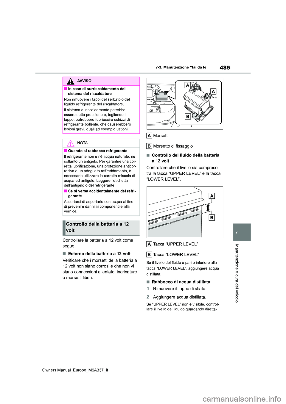 TOYOTA BZ4X 2022  Manuale duso (in Italian) 485
7
Owners Manual_Europe_M9A337_it
7-3. Manutenzione “fai da te”
Manutenzione e cura del veicoloControllare la batteria a 12 volt come  
segue.
■Esterno della batteria a 12 volt 
Verificare ch