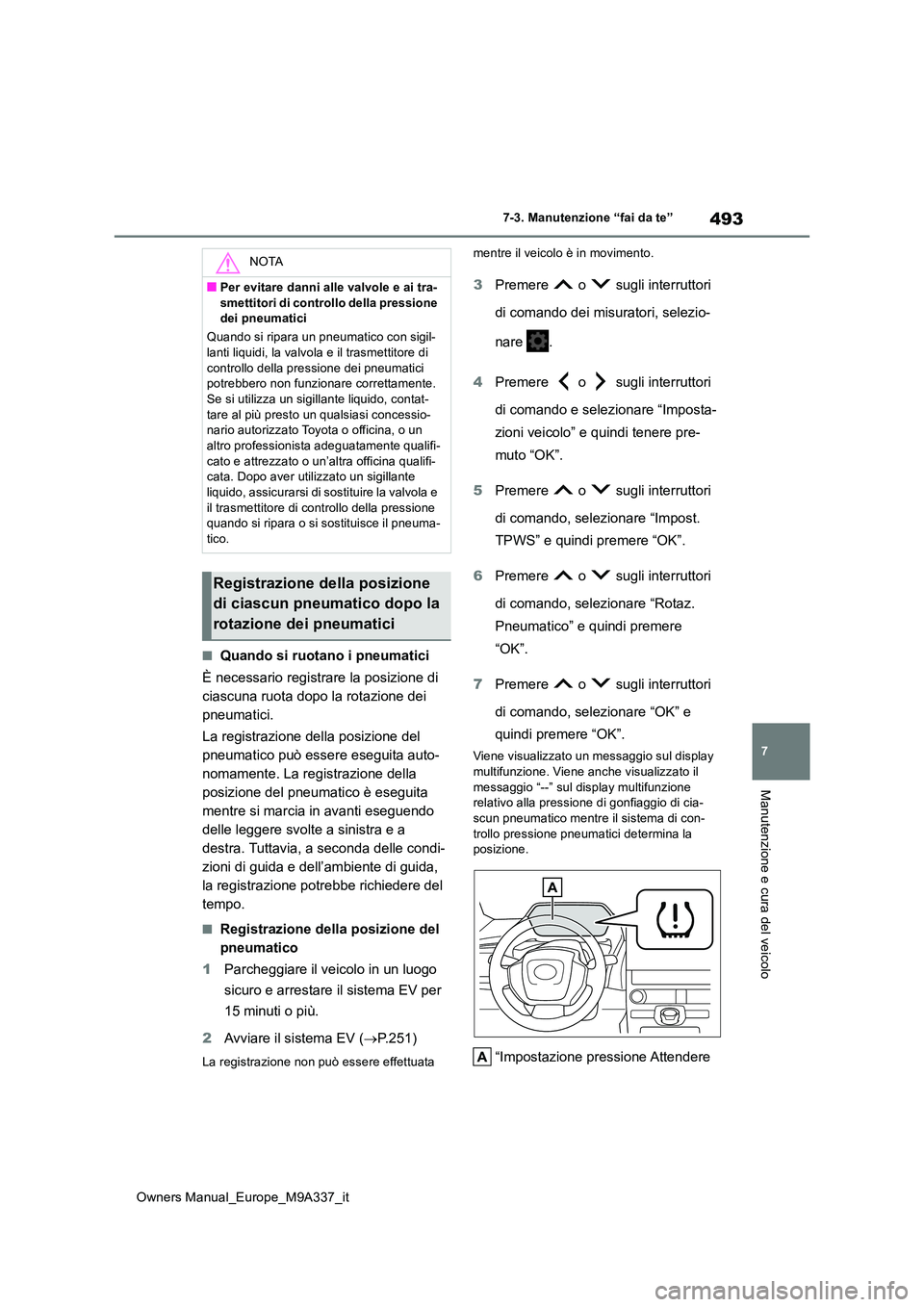 TOYOTA BZ4X 2022  Manuale duso (in Italian) 493
7
Owners Manual_Europe_M9A337_it
7-3. Manutenzione “fai da te”
Manutenzione e cura del veicolo
■Quando si ruotano i pneumatici 
È necessario registrare la posizione di  
ciascuna ruota dopo