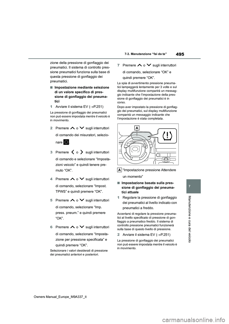 TOYOTA BZ4X 2022  Manuale duso (in Italian) 495
7
Owners Manual_Europe_M9A337_it
7-3. Manutenzione “fai da te”
Manutenzione e cura del veicolo
zione della pressione di gonfiaggio dei  
pneumatici. Il sistema di controllo pres-
sione pneumat