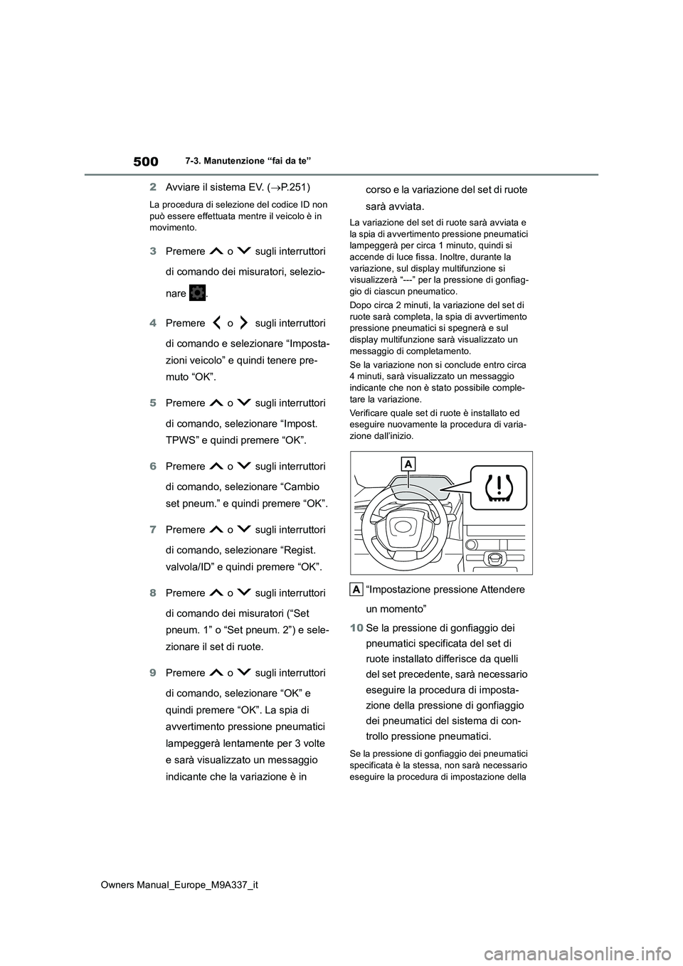 TOYOTA BZ4X 2022  Manuale duso (in Italian) 500
Owners Manual_Europe_M9A337_it
7-3. Manutenzione “fai da te”
2Avviare il sistema EV. (P.251)
La procedura di selezione del codice ID non  può essere effettuata mentre il veicolo è in movi