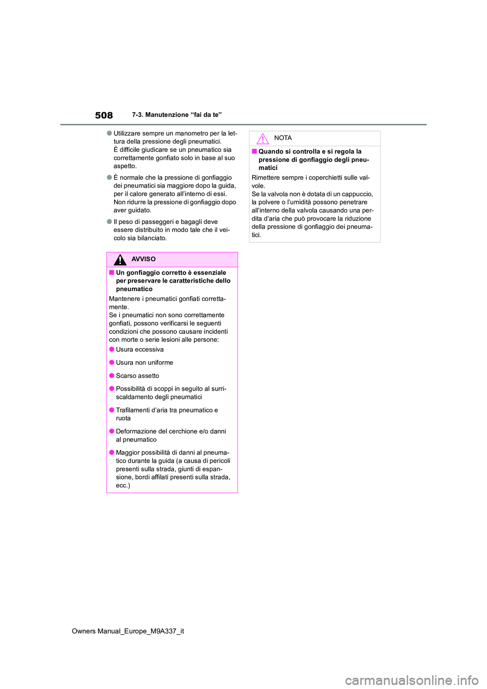 TOYOTA BZ4X 2022  Manuale duso (in Italian) 508
Owners Manual_Europe_M9A337_it
7-3. Manutenzione “fai da te”
●Utilizzare sempre un manometro per la let- tura della pressione degli pneumatici.È difficile giudicare se un pneumatico sia  
c