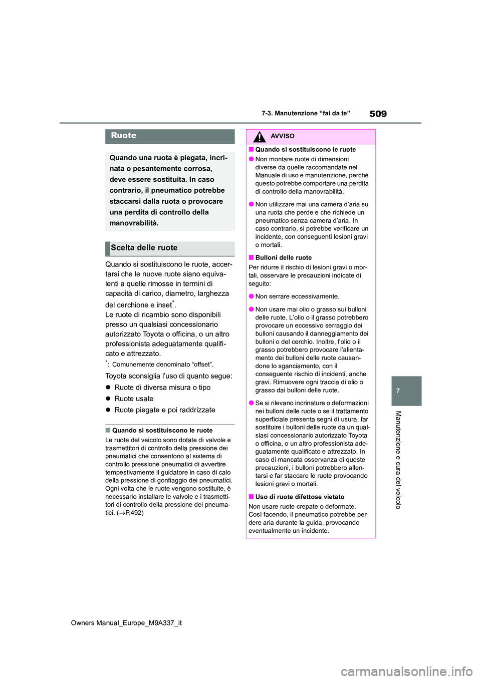 TOYOTA BZ4X 2022  Manuale duso (in Italian) 509
7
Owners Manual_Europe_M9A337_it
7-3. Manutenzione “fai da te”
Manutenzione e cura del veicolo
Quando si sostituiscono le ruote, accer- 
tarsi che le nuove ruote siano equiva-
lenti a quelle r