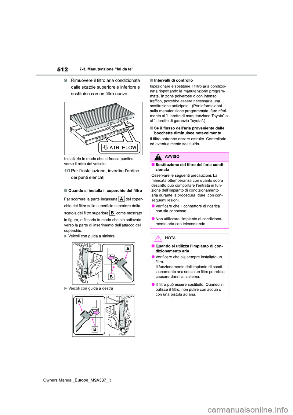 TOYOTA BZ4X 2022  Manuale duso (in Italian) 512
Owners Manual_Europe_M9A337_it
7-3. Manutenzione “fai da te”
9Rimuovere il filtro aria condizionata  
dalle scatole superiore e inferiore e  
sostituirlo con un filtro nuovo.
Installarlo in mo