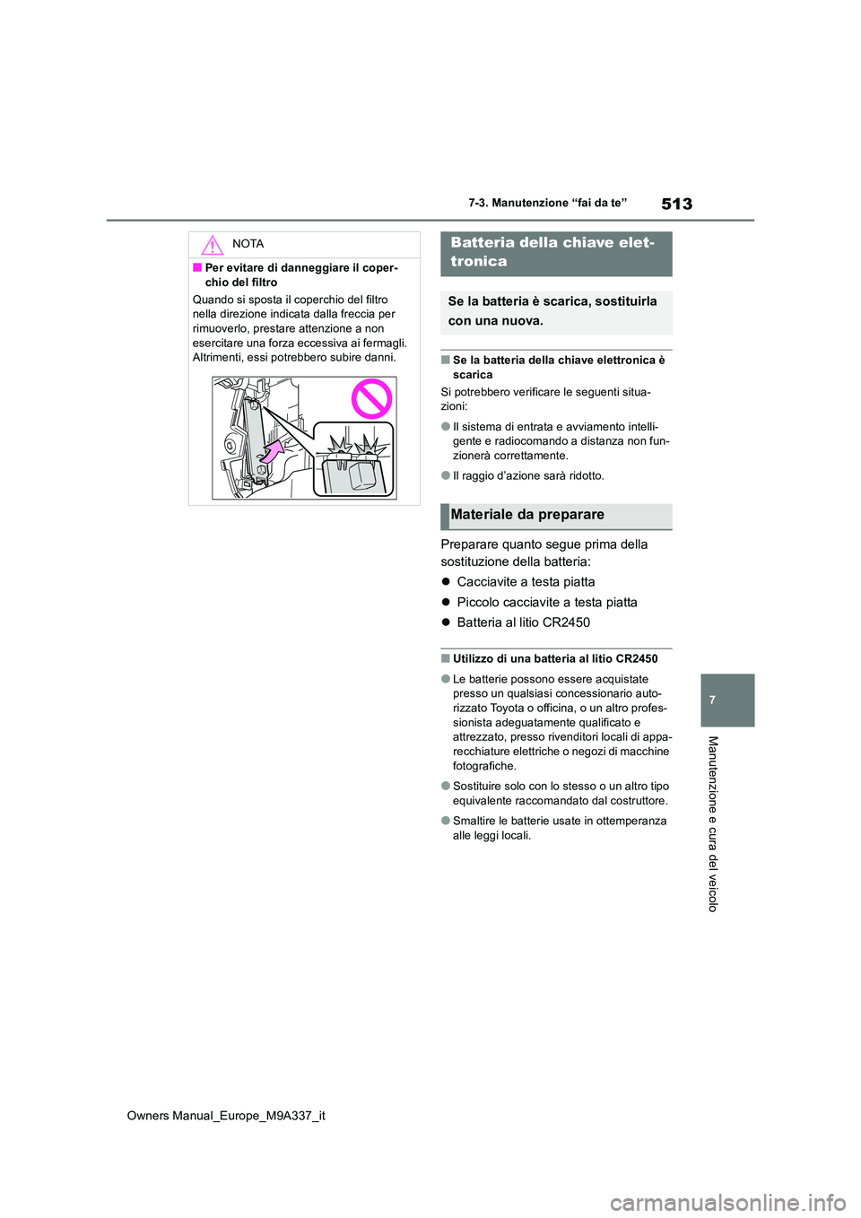 TOYOTA BZ4X 2022  Manuale duso (in Italian) 513
7
Owners Manual_Europe_M9A337_it
7-3. Manutenzione “fai da te”
Manutenzione e cura del veicolo
■Se la batteria della chiave elettronica è  
scarica 
Si potrebbero verificare le seguenti sit