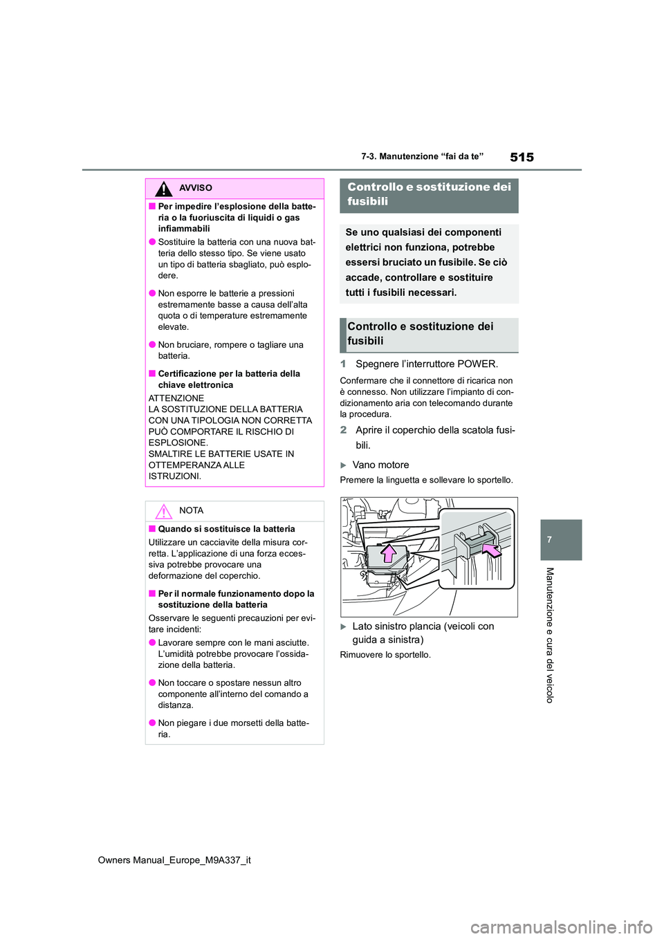TOYOTA BZ4X 2022  Manuale duso (in Italian) 515
7
Owners Manual_Europe_M9A337_it
7-3. Manutenzione “fai da te”
Manutenzione e cura del veicolo
1Spegnere l’interruttore POWER.
Confermare che il connettore di ricarica non  
è connesso. Non