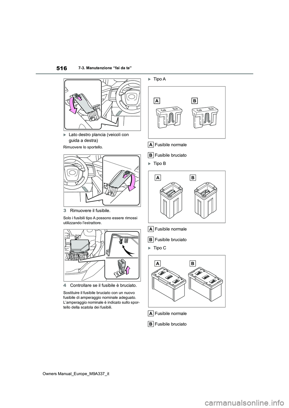 TOYOTA BZ4X 2022  Manuale duso (in Italian) 516
Owners Manual_Europe_M9A337_it
7-3. Manutenzione “fai da te”
Lato destro plancia (veicoli con  
guida a destra)
Rimuovere lo sportello.
3 Rimuovere il fusibile.
Solo i fusibili tipo A posso
