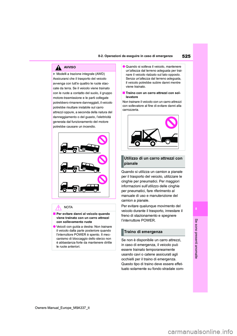 TOYOTA BZ4X 2022  Manuale duso (in Italian) 525
8
Owners Manual_Europe_M9A337_it
8-2. Operazioni da eseguire in caso di emergenza
Se sono presenti anomalie
Quando si utilizza un camion a pianale  
per il trasporto del veicolo, utilizzare le 
ci